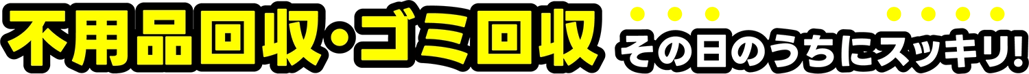不用品回収・ゴミ回収 その日のうちにスッキリ！